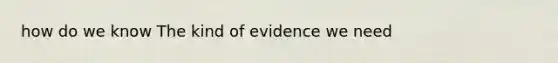 how do we know The kind of evidence we need