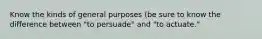 Know the kinds of general purposes (be sure to know the difference between "to persuade" and "to actuate."