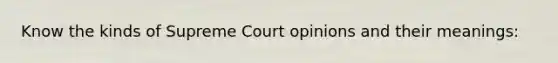 Know the kinds of Supreme Court opinions and their meanings: