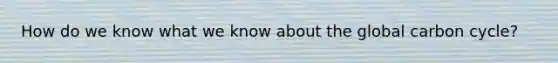 How do we know what we know about the global carbon cycle?