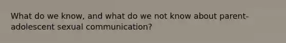 What do we know, and what do we not know about parent-adolescent sexual communication?