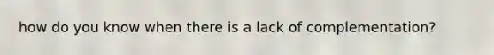 how do you know when there is a lack of complementation?