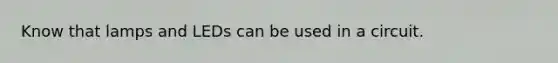 Know that lamps and LEDs can be used in a circuit.