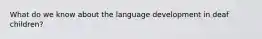 What do we know about the language development in deaf children?