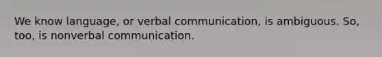 We know language, or verbal communication, is ambiguous. So, too, is nonverbal communication.