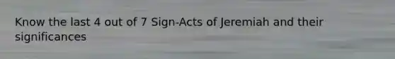 Know the last 4 out of 7 Sign-Acts of Jeremiah and their significances