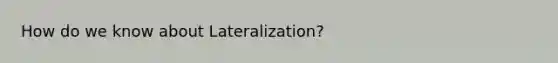 How do we know about Lateralization?