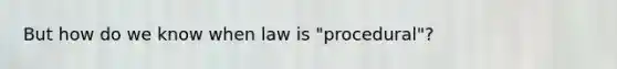 But how do we know when law is "procedural"?