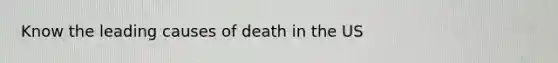 Know the leading causes of death in the US