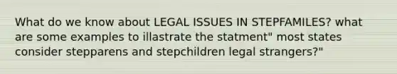 What do we know about LEGAL ISSUES IN STEPFAMILES? what are some examples to illastrate the statment" most states consider stepparens and stepchildren legal strangers?"