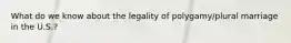 What do we know about the legality of polygamy/plural marriage in the U.S.?