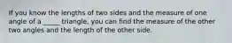 If you know the lengths of two sides and the measure of one angle of a _____ triangle, you can find the measure of the other two angles and the length of the other side.