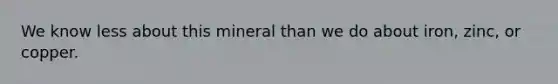 We know less about this mineral than we do about iron, zinc, or copper.