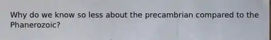 Why do we know so less about the precambrian compared to the Phanerozoic?