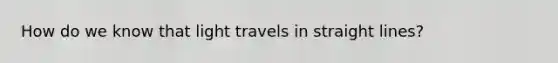 How do we know that light travels in straight lines?
