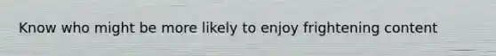 Know who might be more likely to enjoy frightening content