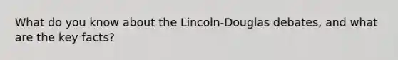 What do you know about the Lincoln-Douglas debates, and what are the key facts?