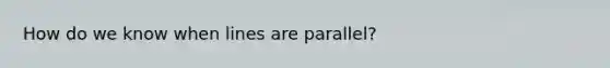 How do we know when lines are parallel?