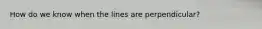 How do we know when the lines are perpendicular?
