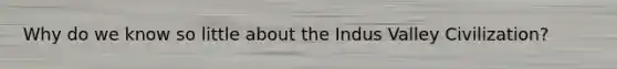 Why do we know so little about the Indus Valley Civilization?