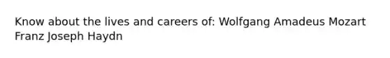 Know about the lives and careers of: Wolfgang Amadeus Mozart Franz Joseph Haydn