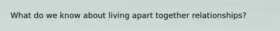 What do we know about living apart together relationships?