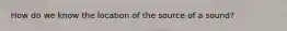 How do we know the location of the source of a sound?