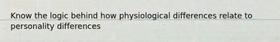 Know the logic behind how physiological differences relate to personality differences