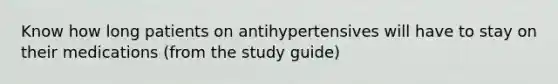 Know how long patients on antihypertensives will have to stay on their medications (from the study guide)