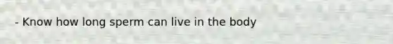 - Know how long sperm can live in the body