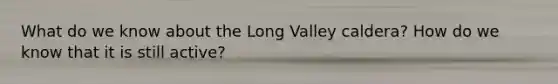 What do we know about the Long Valley caldera? How do we know that it is still active?