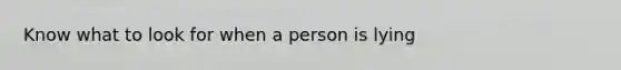 Know what to look for when a person is lying