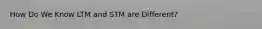 How Do We Know LTM and STM are Different?