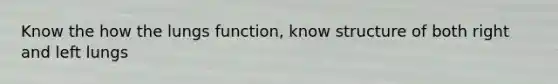 Know the how the lungs function, know structure of both right and left lungs