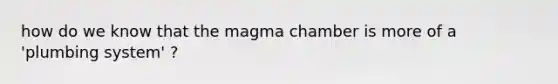 how do we know that the magma chamber is more of a 'plumbing system' ?