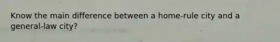 Know the main difference between a home-rule city and a general-law city?