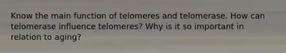 Know the main function of telomeres and telomerase. How can telomerase influence telomeres? Why is it so important in relation to aging?