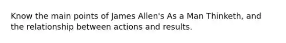 Know the main points of James Allen's As a Man Thinketh, and the relationship between actions and results.