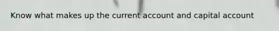 Know what makes up the current account and capital account