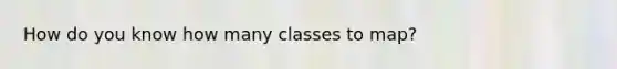 How do you know how many classes to map?