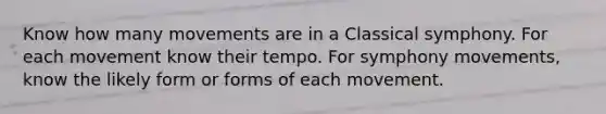 Know how many movements are in a Classical symphony. For each movement know their tempo. For symphony movements, know the likely form or forms of each movement.