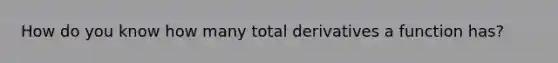 How do you know how many total derivatives a function has?