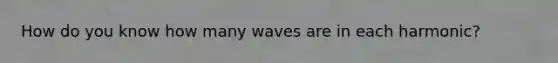 How do you know how many waves are in each harmonic?