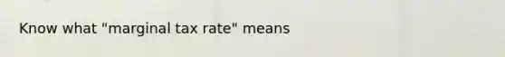 Know what "marginal tax rate" means