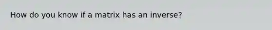 How do you know if a matrix has an inverse?