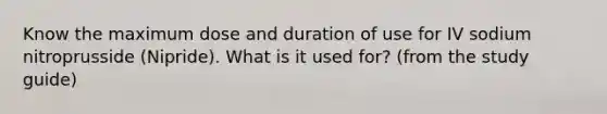 Know the maximum dose and duration of use for IV sodium nitroprusside (Nipride). What is it used for? (from the study guide)