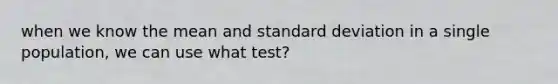 when we know the mean and standard deviation in a single population, we can use what test?