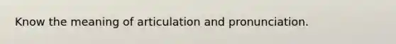 Know the meaning of articulation and pronunciation.