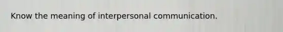 Know the meaning of interpersonal communication.