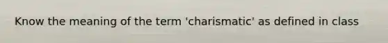 Know the meaning of the term 'charismatic' as defined in class